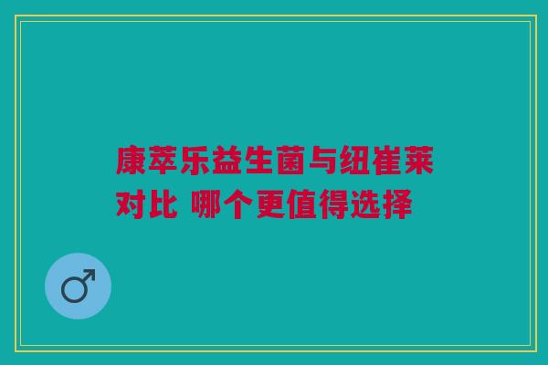 康萃乐益生菌与纽崔莱对比 哪个更值得选择