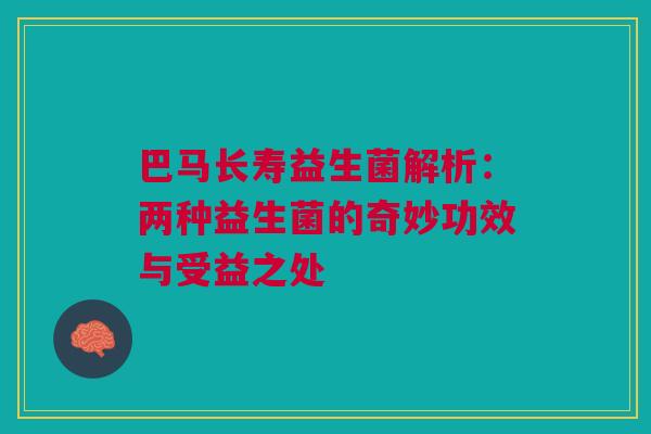 巴马长寿益生菌解析：两种益生菌的奇妙功效与受益之处
