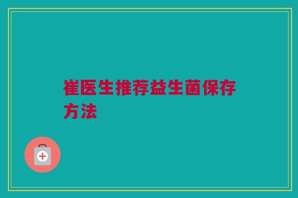崔医生推荐益生菌保存方法