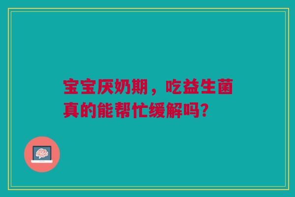 宝宝厌奶期，吃益生菌真的能帮忙缓解吗？