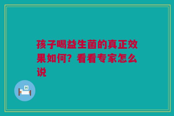 孩子喝益生菌的真正效果如何？看看专家怎么说