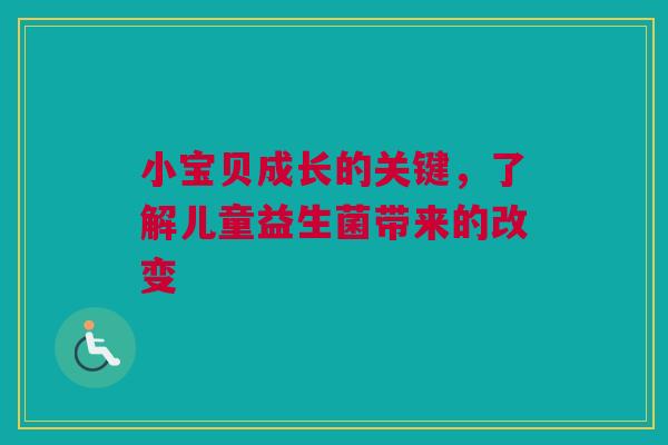 小宝贝成长的关键，了解儿童益生菌带来的改变