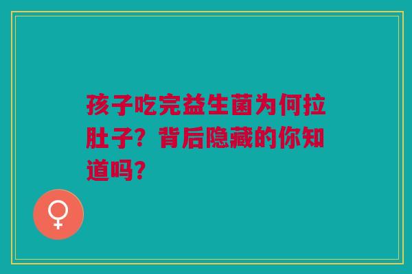 孩子吃完益生菌为何拉肚子？背后隐藏的你知道吗？