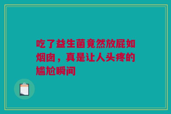 吃了益生菌竟然放屁如烟囱，真是让人头疼的尴尬瞬间