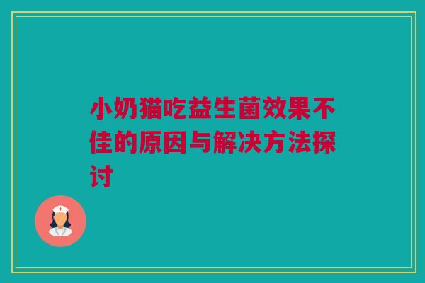 小奶猫吃益生菌效果不佳的原因与解决方法探讨