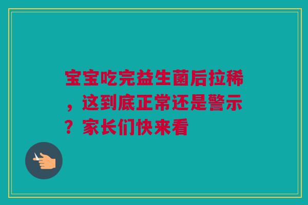 宝宝吃完益生菌后拉稀，这到底正常还是警示？家长们快来看