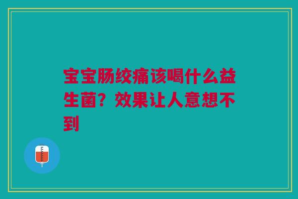 宝宝肠绞痛该喝什么益生菌？效果让人意想不到