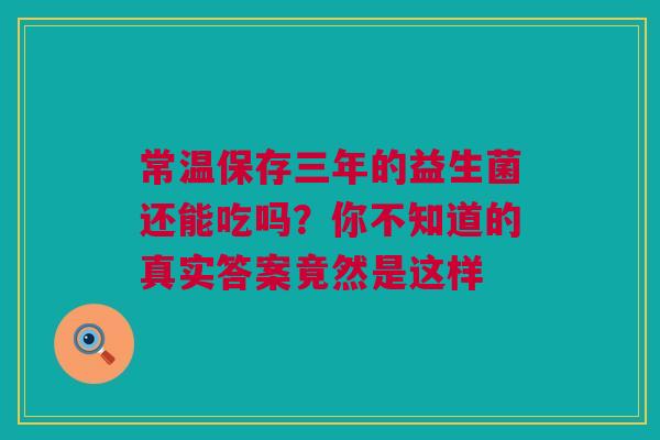 常温保存三年的益生菌还能吃吗？你不知道的真实答案竟然是这样