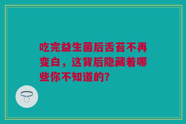 吃完益生菌后舌苔不再变白，这背后隐藏着哪些你不知道的？