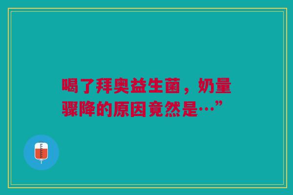 喝了拜奥益生菌，奶量骤降的原因竟然是…”