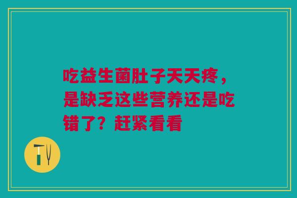 吃益生菌肚子天天疼，是缺乏这些营养还是吃错了？赶紧看看