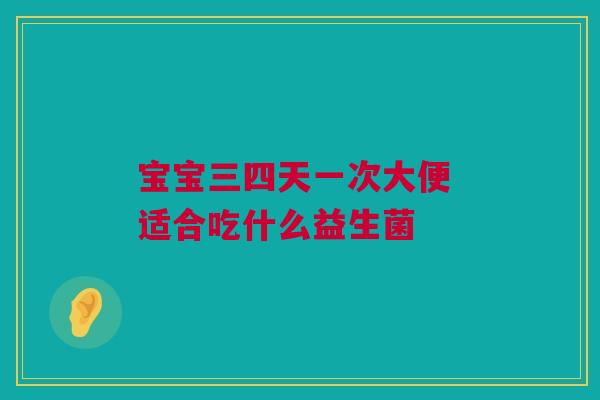 宝宝三四天一次大便 适合吃什么益生菌