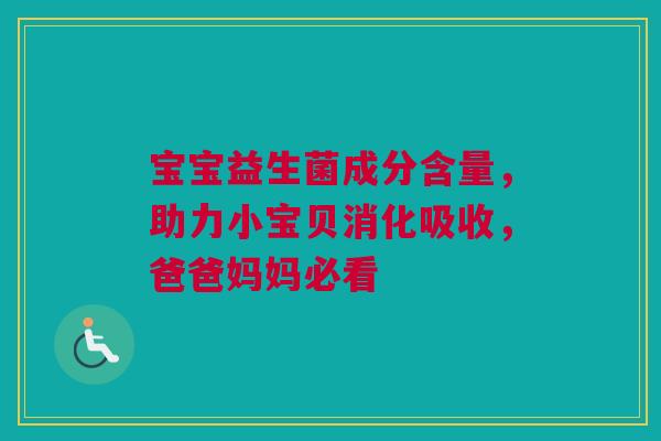 宝宝益生菌成分含量，助力小宝贝消化吸收，爸爸妈妈必看