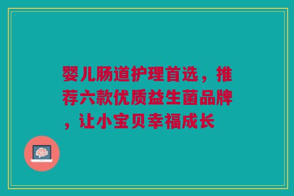 婴儿肠道护理首选，推荐六款优质益生菌品牌，让小宝贝幸福成长