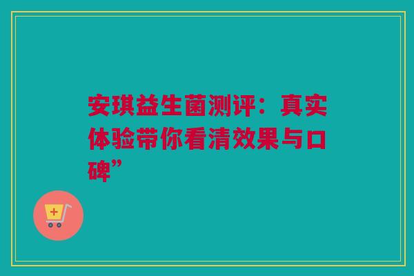 安琪益生菌测评：真实体验带你看清效果与口碑”