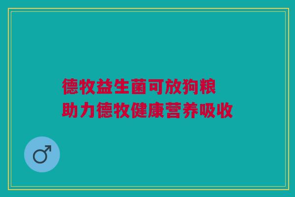 德牧益生菌可放狗粮 助力德牧健康营养吸收