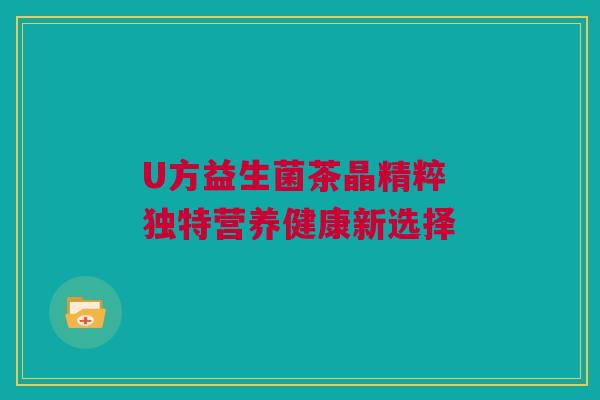 U方益生菌茶晶精粹 独特营养健康新选择