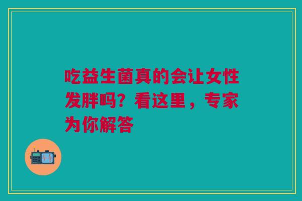 吃益生菌真的会让女性发胖吗？看这里，专家为你解答