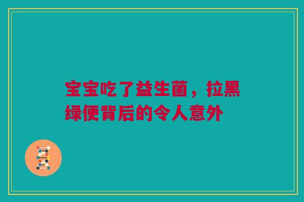 宝宝吃了益生菌，拉黑绿便背后的令人意外