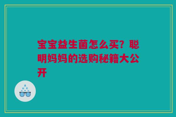 宝宝益生菌怎么买？聪明妈妈的选购秘籍大公开