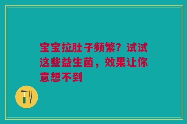 宝宝拉肚子频繁？试试这些益生菌，效果让你意想不到