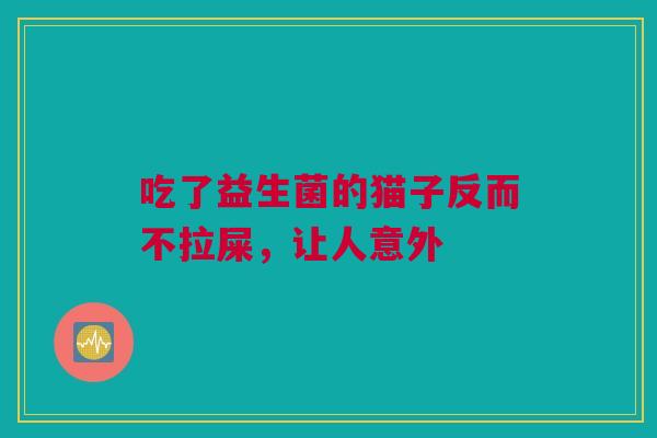 吃了益生菌的猫子反而不拉屎，让人意外
