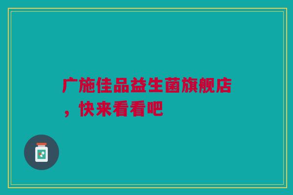 广施佳品益生菌旗舰店，快来看看吧