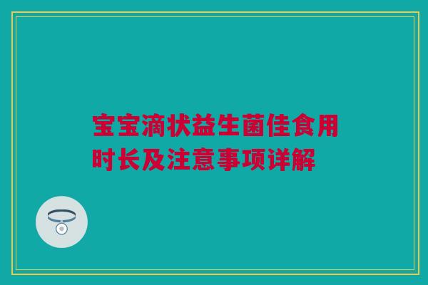 宝宝滴状益生菌佳食用时长及注意事项详解