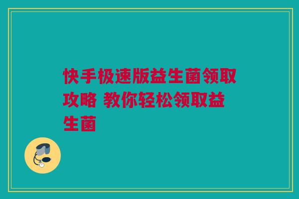 快手极速版益生菌领取攻略 教你轻松领取益生菌