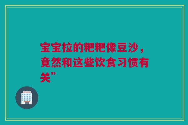 宝宝拉的粑粑像豆沙，竟然和这些饮食习惯有关”