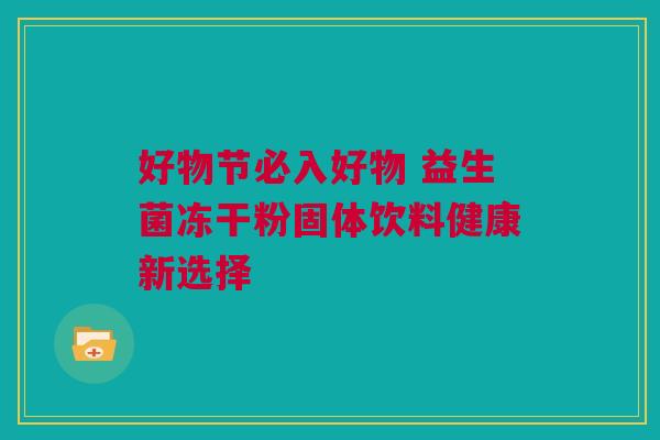 好物节必入好物 益生菌冻干粉固体饮料健康新选择