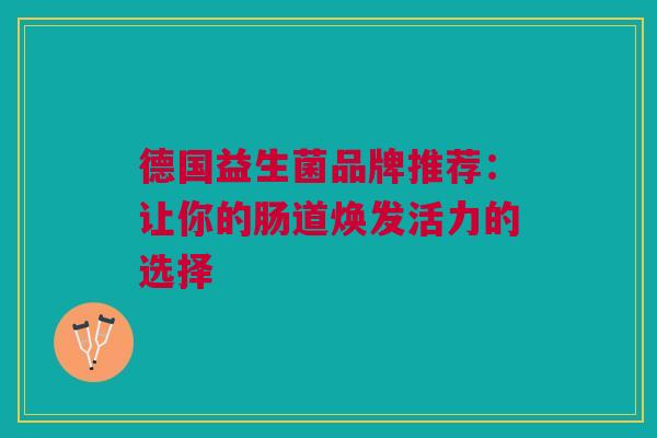 德国益生菌品牌推荐：让你的肠道焕发活力的选择
