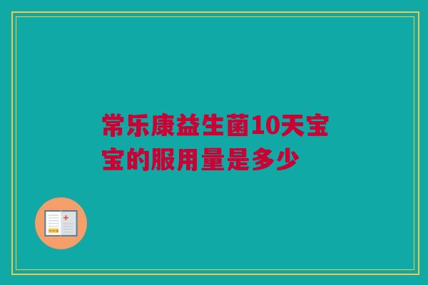 常乐康益生菌10天宝宝的服用量是多少