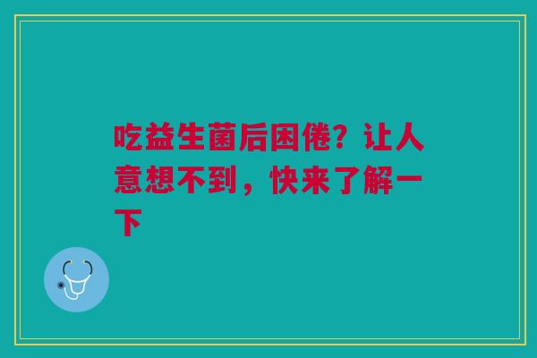 吃益生菌后困倦？让人意想不到，快来了解一下