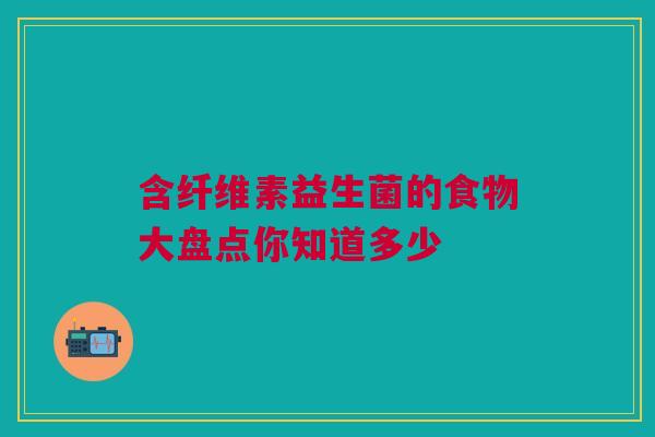 含纤维素益生菌的食物大盘点你知道多少