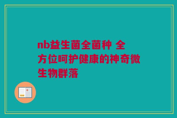 nb益生菌全菌种 全方位呵护健康的神奇微生物群落