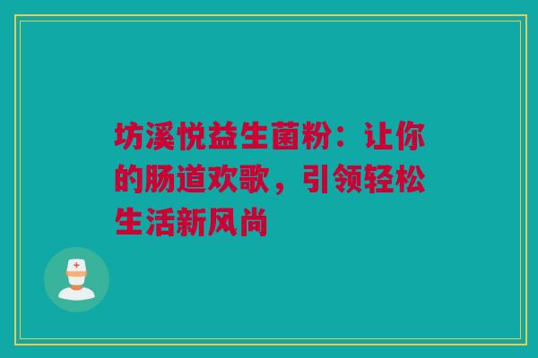 坊溪悦益生菌粉：让你的肠道欢歌，引领轻松生活新风尚