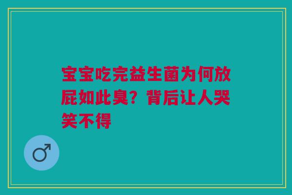 宝宝吃完益生菌为何放屁如此臭？背后让人哭笑不得