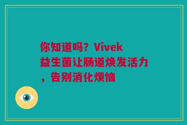 你知道吗？Vivek益生菌让肠道焕发活力，告别消化烦恼