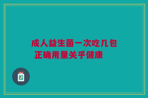 成人益生菌一次吃几包 正确用量关乎健康