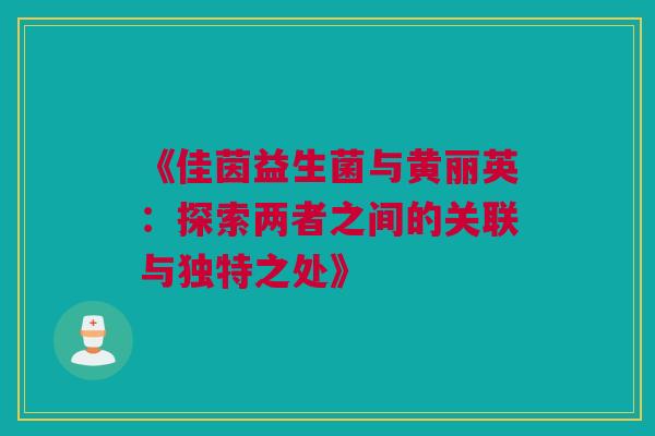 《佳茵益生菌与黄丽英：探索两者之间的关联与独特之处》