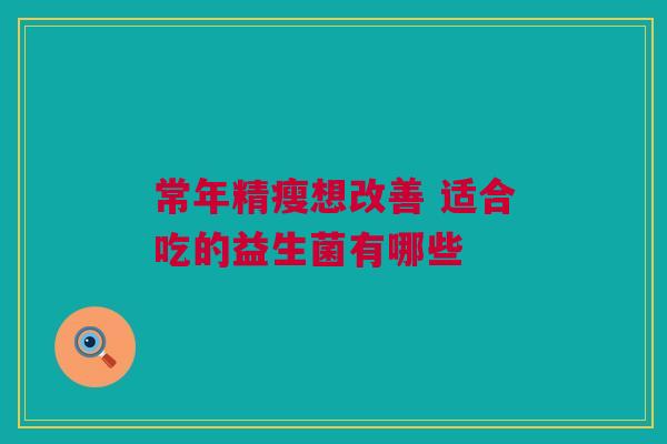 常年精瘦想改善 适合吃的益生菌有哪些