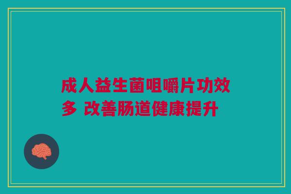成人益生菌咀嚼片功效多 改善肠道健康提升