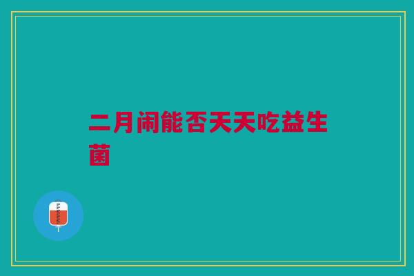 二月闹能否天天吃益生菌
