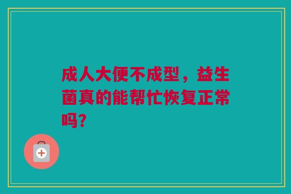 成人大便不成型，益生菌真的能帮忙恢复正常吗？