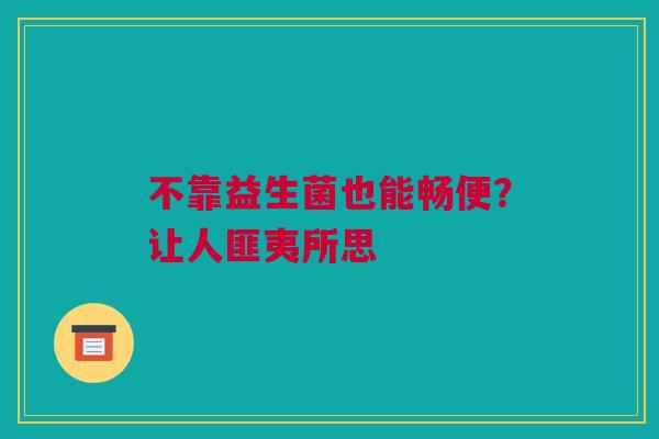 不靠益生菌也能畅便？让人匪夷所思