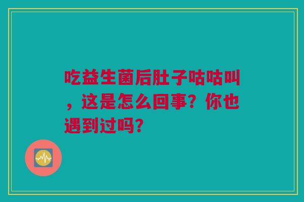 吃益生菌后肚子咕咕叫，这是怎么回事？你也遇到过吗？
