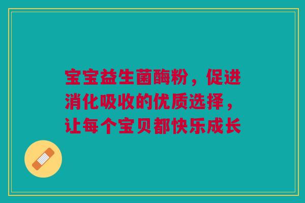 宝宝益生菌酶粉，促进消化吸收的优质选择，让每个宝贝都快乐成长