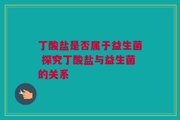 丁酸盐是否属于益生菌 探究丁酸盐与益生菌的关系