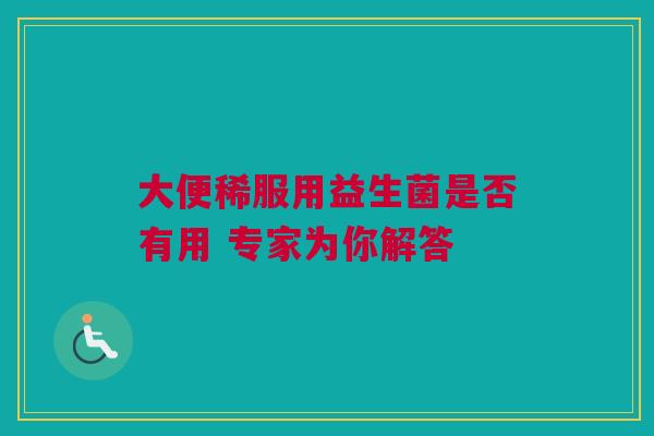 大便稀服用益生菌是否有用 专家为你解答